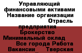 Управляющий финансовыми активами › Название организации ­ Profit Group Inc › Отрасль предприятия ­ Брокерство › Минимальный оклад ­ 60 000 - Все города Работа » Вакансии   . Тверская обл.,Тверь г.